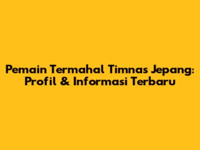 Pemain Termahal Timnas Jepang: Profil & Informasi Terbaru