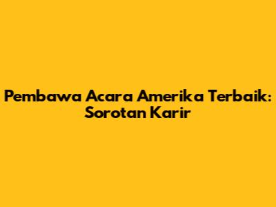 Pembawa Acara Amerika Terbaik: Sorotan Karir