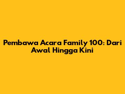 Pembawa Acara Family 100: Dari Awal Hingga Kini