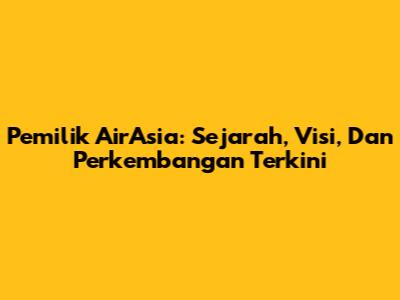 Pemilik AirAsia: Sejarah, Visi, Dan Perkembangan Terkini