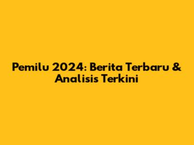 Pemilu 2024: Berita Terbaru & Analisis Terkini