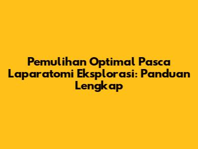 Pemulihan Optimal Pasca Laparatomi Eksplorasi: Panduan Lengkap
