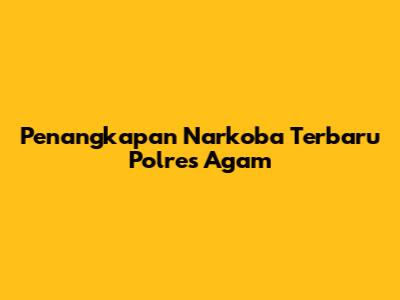Penangkapan Narkoba Terbaru Polres Agam