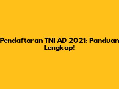 Pendaftaran TNI AD 2021: Panduan Lengkap!