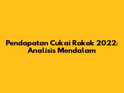 Pendapatan Cukai Rokok 2022: Analisis Mendalam