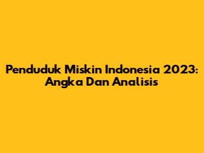 Penduduk Miskin Indonesia 2023: Angka Dan Analisis