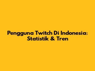 Pengguna Twitch Di Indonesia: Statistik & Tren