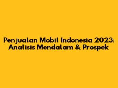 Penjualan Mobil Indonesia 2023: Analisis Mendalam & Prospek