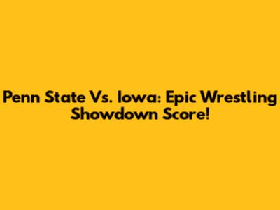 Penn State Vs. Iowa: Epic Wrestling Showdown Score!