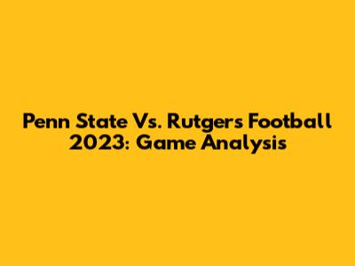 Penn State Vs. Rutgers Football 2023: Game Analysis