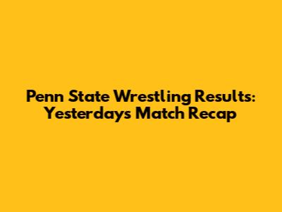 Penn State Wrestling Results: Yesterday's Match Recap