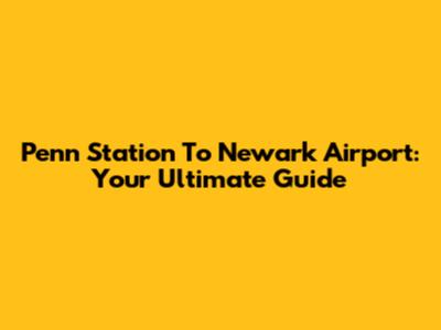 Penn Station To Newark Airport: Your Ultimate Guide