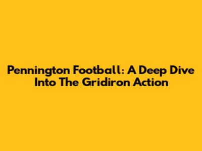Pennington Football: A Deep Dive Into The Gridiron Action