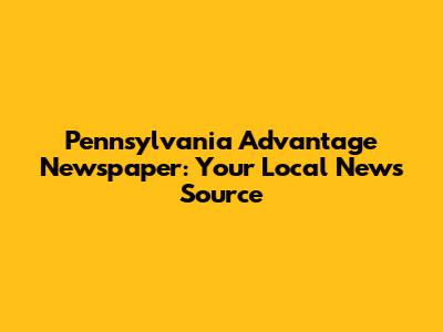 Pennsylvania Advantage Newspaper: Your Local News Source