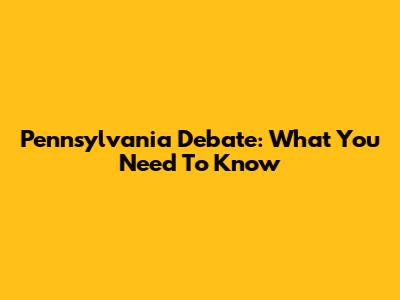 Pennsylvania Debate: What You Need To Know