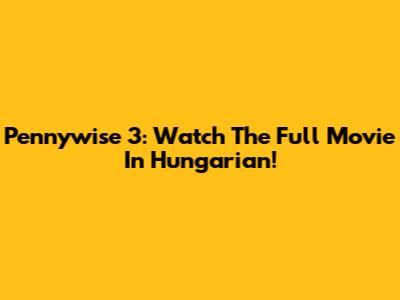 Pennywise 3: Watch The Full Movie In Hungarian!