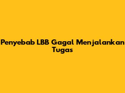 Penyebab LBB Gagal Menjalankan Tugas