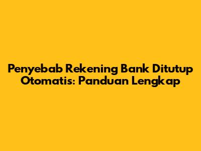 Penyebab Rekening Bank Ditutup Otomatis: Panduan Lengkap