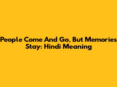 People Come And Go, But Memories Stay: Hindi Meaning