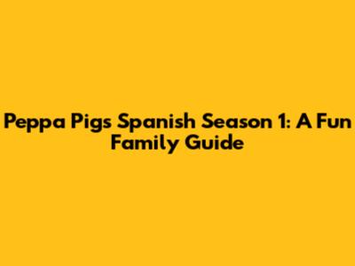 Peppa Pig's Spanish Season 1: A Fun Family Guide