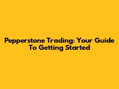 Pepperstone Trading: Your Guide To Getting Started