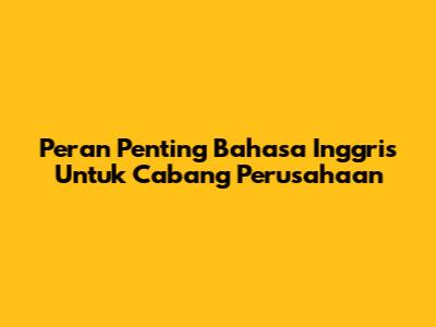 Peran Penting Bahasa Inggris Untuk Cabang Perusahaan