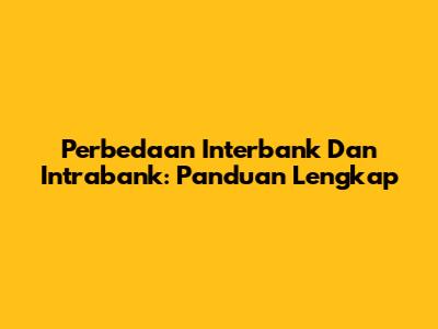 Perbedaan Interbank Dan Intrabank: Panduan Lengkap