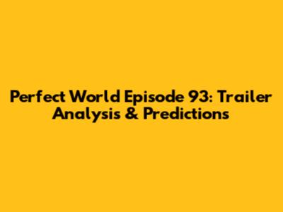Perfect World Episode 93: Trailer Analysis & Predictions