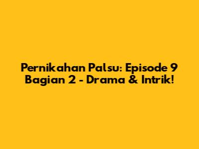 Pernikahan Palsu: Episode 9 Bagian 2 - Drama & Intrik!