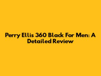 Perry Ellis 360 Black For Men: A Detailed Review