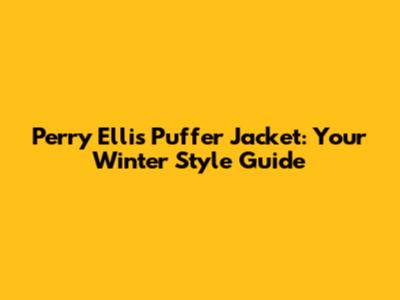 Perry Ellis Puffer Jacket: Your Winter Style Guide