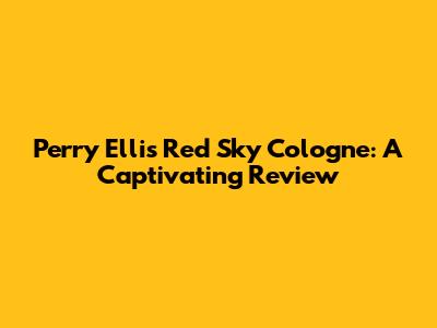 Perry Ellis Red Sky Cologne: A Captivating Review