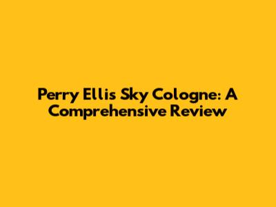 Perry Ellis Sky Cologne: A Comprehensive Review