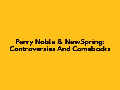 Perry Noble & NewSpring: Controversies And Comebacks