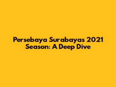 Persebaya Surabaya's 2021 Season: A Deep Dive