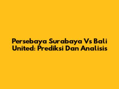 Persebaya Surabaya Vs Bali United: Prediksi Dan Analisis