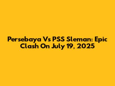 Persebaya Vs PSS Sleman: Epic Clash On July 19, 2025