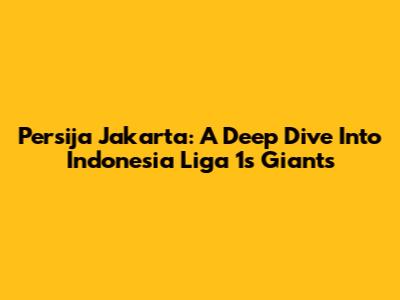 Persija Jakarta: A Deep Dive Into Indonesia Liga 1's Giants
