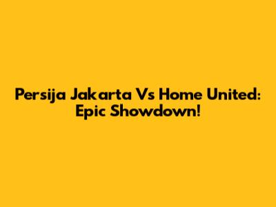 Persija Jakarta Vs Home United: Epic Showdown!