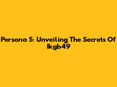Persona 5: Unveiling The Secrets Of Ikgb49