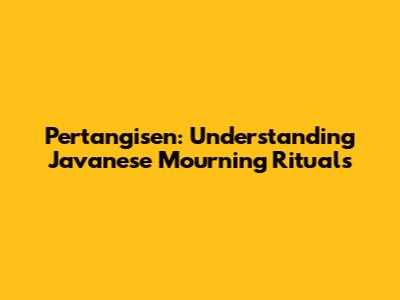 Pertangisen: Understanding Javanese Mourning Rituals