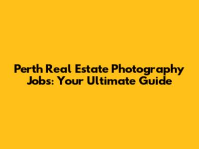 Perth Real Estate Photography Jobs: Your Ultimate Guide