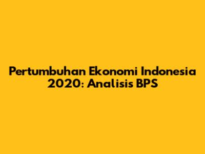 Pertumbuhan Ekonomi Indonesia 2020: Analisis BPS