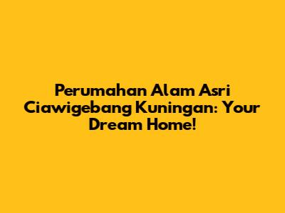 Perumahan Alam Asri Ciawigebang Kuningan: Your Dream Home!