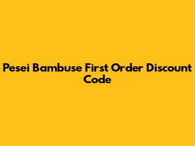 Pesei Bambuse First Order Discount Code