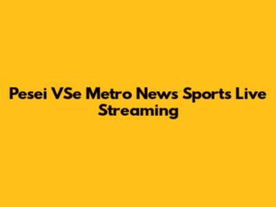 Pesei VSe Metro News Sports Live Streaming