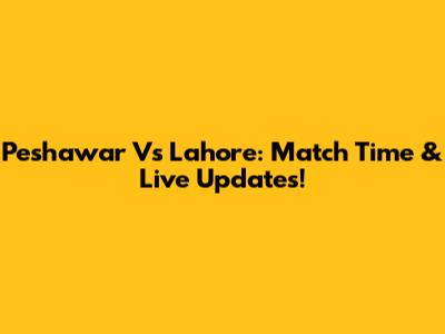 Peshawar Vs Lahore: Match Time & Live Updates!