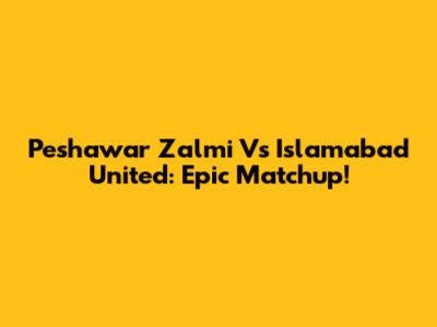 Peshawar Zalmi Vs Islamabad United: Epic Matchup!