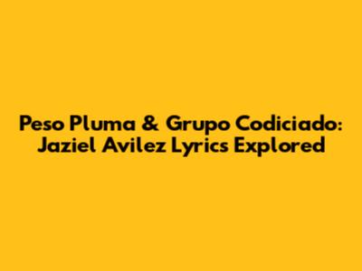Peso Pluma & Grupo Codiciado: Jaziel Avilez Lyrics Explored