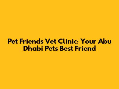 Pet Friends Vet Clinic: Your Abu Dhabi Pet's Best Friend